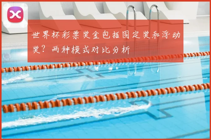 世界杯彩票奖金包括固定奖和浮动奖？两种模式对比分析