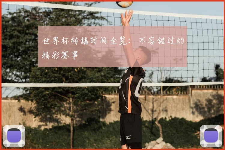 世界杯转播时间全览:不容错过的精彩赛事