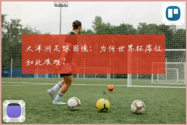 大洋洲足球困境：为何世界杯席位如此艰难？
