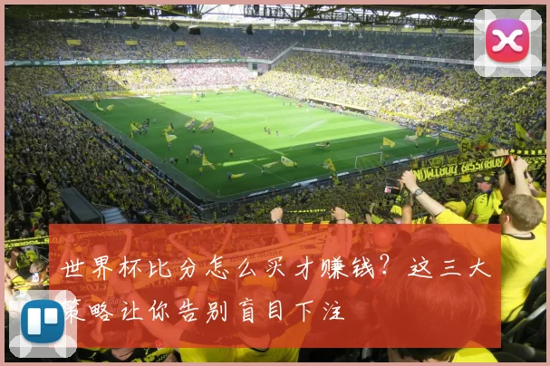 世界杯比分怎么买才赚钱?这三大策略让你告别盲目下注