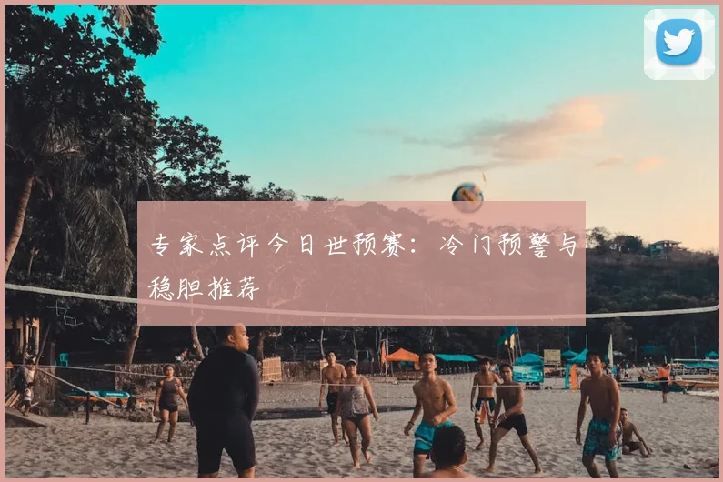 专家点评今日世预赛：冷门预警与稳胆推荐