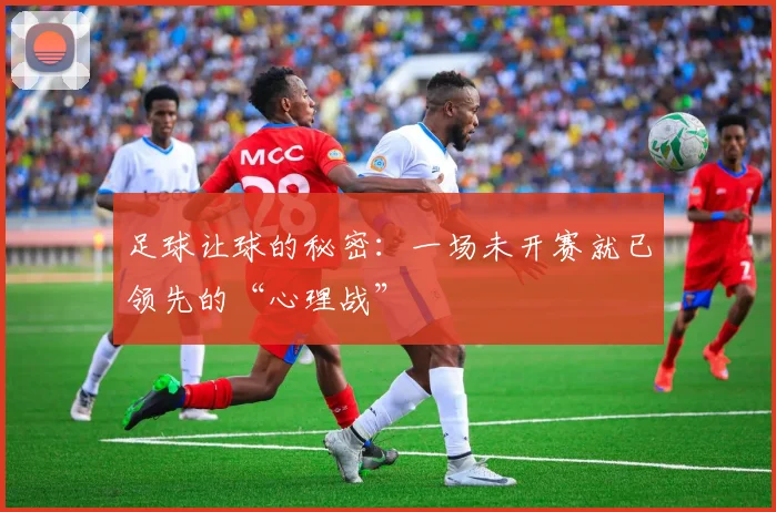 足球让球的秘密：一场未开赛就已领先的“心理战”