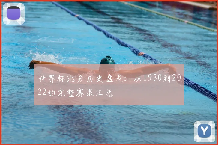 世界杯比分历史盘点:从1930到2022的完整赛果汇总