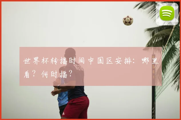 世界杯转播时间中国区安排:哪里看?何时播?