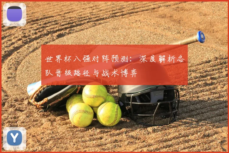 世界杯八强对阵预测:深度解析各队晋级路径与战术博弈
