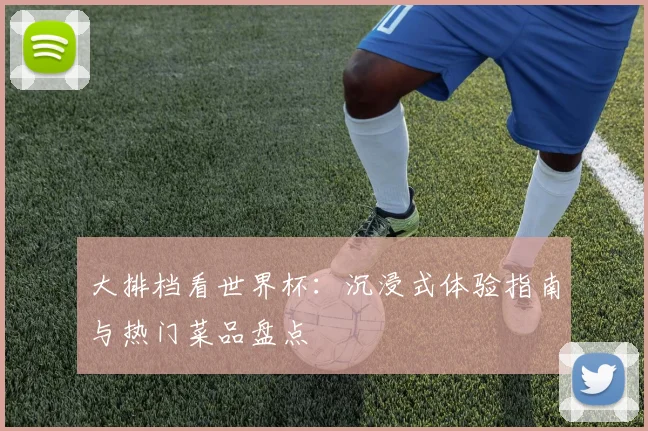 大排档看世界杯:沉浸式体验指南与热门菜品盘点