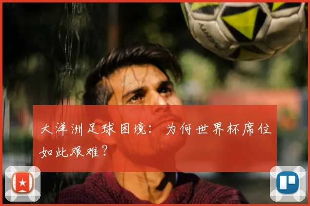 大洋洲足球困境：为何世界杯席位如此艰难？