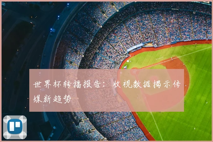 世界杯转播报告:收视数据揭示传媒新趋势