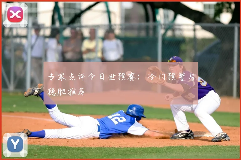 专家点评今日世预赛:冷门预警与稳胆推荐