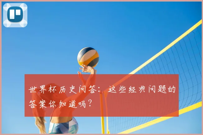 世界杯历史问答：这些经典问题的答案你知道吗？