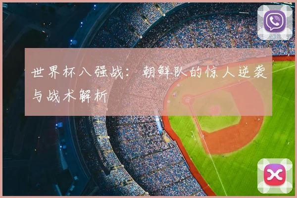 世界杯八强战:朝鲜队的惊人逆袭与战术解析