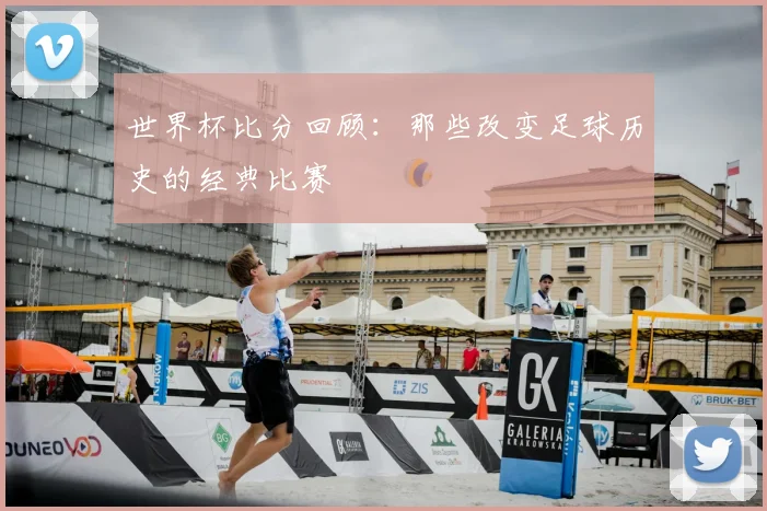 世界杯比分回顾：那些改变足球历史的经典比赛