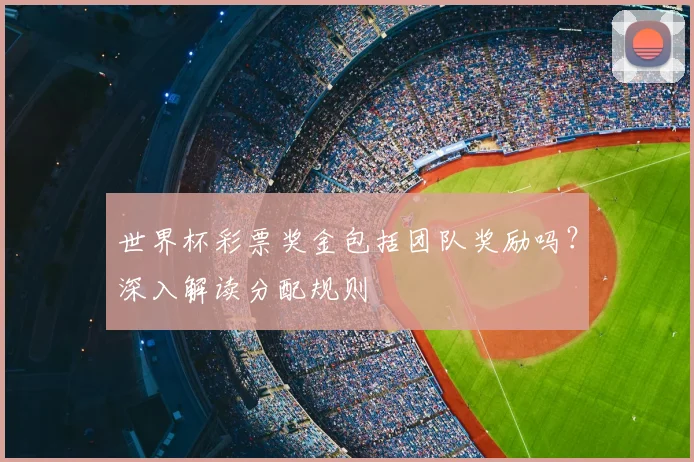 世界杯彩票奖金包括团队奖励吗?深入解读分配规则