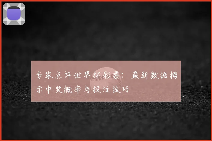 专家点评世界杯彩票：最新数据揭示中奖概率与投注技巧