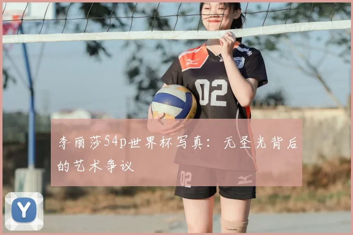 李丽莎54p世界杯写真:无圣光背后的艺术争议