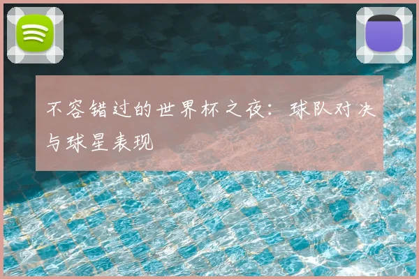 不容错过的世界杯之夜：球队对决与球星表现