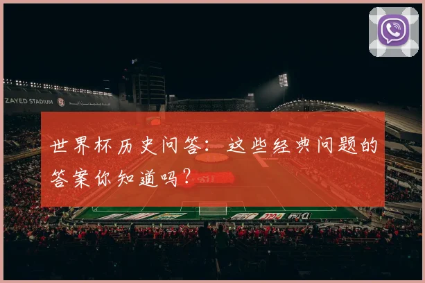 世界杯历史问答：这些经典问题的答案你知道吗？