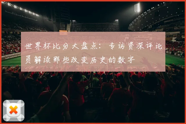 世界杯比分大盘点:专访资深评论员解读那些改变历史的数字