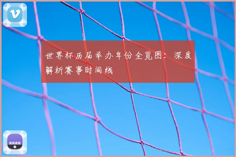 世界杯历届举办年份全览图:深度解析赛事时间线
