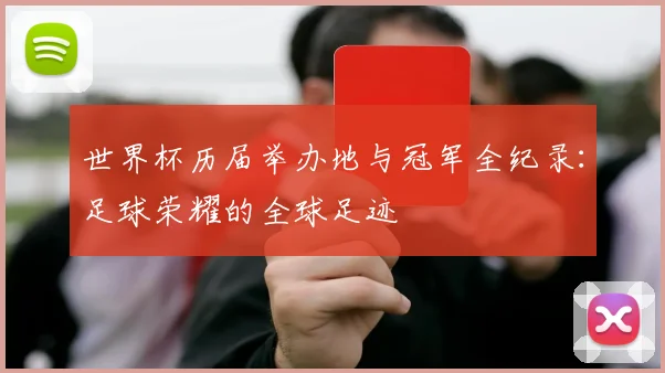 世界杯历届举办地与冠军全纪录:足球荣耀的全球足迹