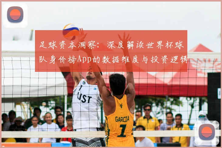 足球资本洞察:深度解读世界杯球队身价榜App的数据维度与投资逻辑