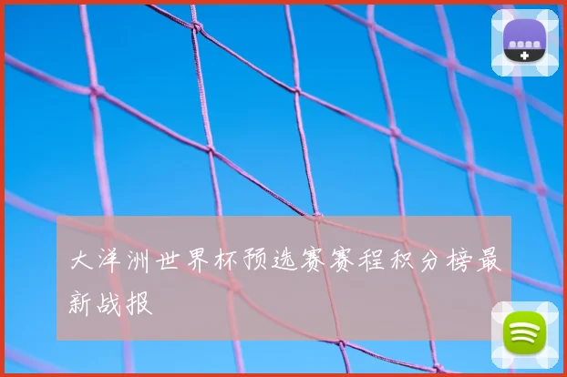 大洋洲世界杯预选赛赛程积分榜最新战报